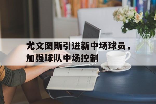 亚博棋牌app-尤文图斯中场球员推荐